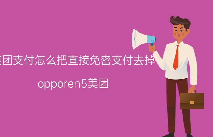 美团支付怎么把直接免密支付去掉 opporen5美团 如何关闭免密支付？